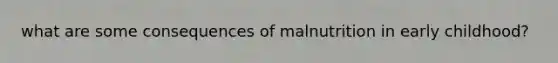 what are some consequences of malnutrition in early childhood?