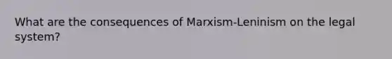 What are the consequences of Marxism-Leninism on the legal system?