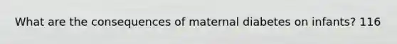 What are the consequences of maternal diabetes on infants? 116