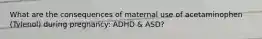 What are the consequences of maternal use of acetaminophen (Tylenol) during pregnancy: ADHD & ASD?