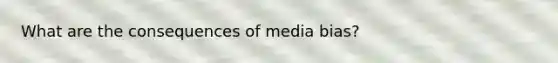 What are the consequences of media bias?