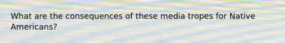 What are the consequences of these media tropes for Native Americans?