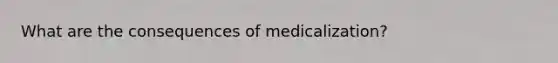 What are the consequences of medicalization?