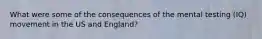 What were some of the consequences of the mental testing (IQ) movement in the US and England?