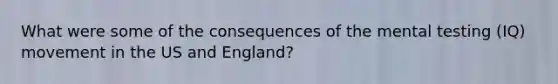 What were some of the consequences of the mental testing (IQ) movement in the US and England?