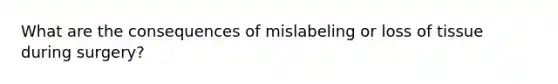 What are the consequences of mislabeling or loss of tissue during surgery?