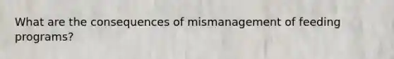 What are the consequences of mismanagement of feeding programs?