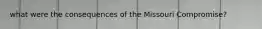 what were the consequences of the Missouri Compromise?