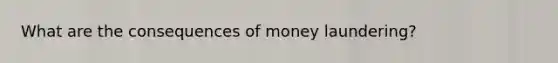 What are the consequences of money laundering?