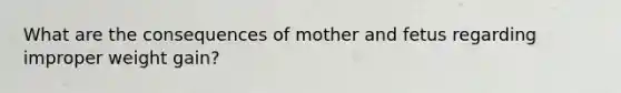 What are the consequences of mother and fetus regarding improper weight gain?