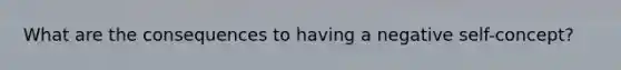 What are the consequences to having a negative self-concept?