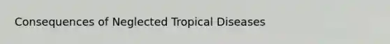 Consequences of Neglected Tropical Diseases