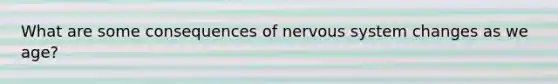 What are some consequences of nervous system changes as we age?