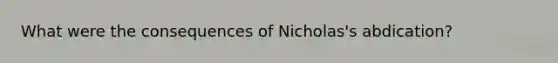 What were the consequences of Nicholas's abdication?