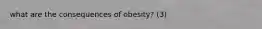 what are the consequences of obesity? (3)