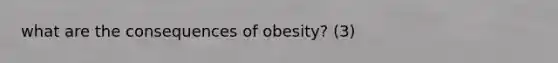 what are the consequences of obesity? (3)