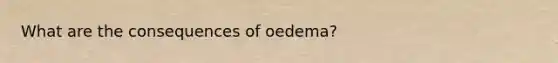 What are the consequences of oedema?