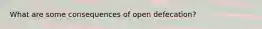 What are some consequences of open defecation?