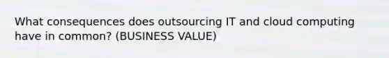 What consequences does outsourcing IT and cloud computing have in common? (BUSINESS VALUE)