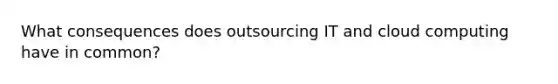 What consequences does outsourcing IT and cloud computing have in common?