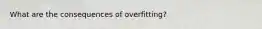 What are the consequences of overfitting?