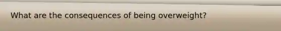 What are the consequences of being overweight?