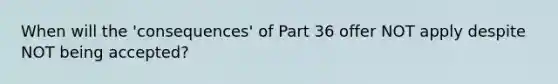 When will the 'consequences' of Part 36 offer NOT apply despite NOT being accepted?