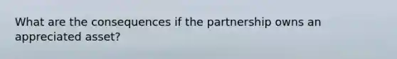 What are the consequences if the partnership owns an appreciated asset?