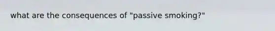 what are the consequences of "passive smoking?"