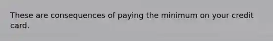 These are consequences of paying the minimum on your credit card.