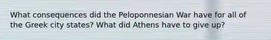 What consequences did the Peloponnesian War have for all of the Greek city states? What did Athens have to give up?