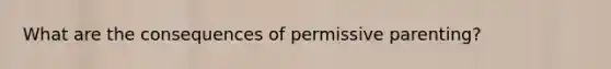 What are the consequences of permissive parenting?