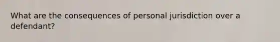 What are the consequences of personal jurisdiction over a defendant?