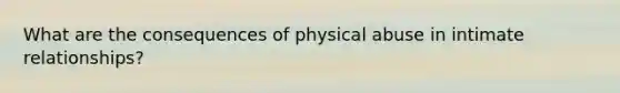 What are the consequences of physical abuse in intimate relationships?