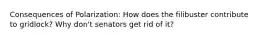 Consequences of Polarization: How does the filibuster contribute to gridlock? Why don't senators get rid of it?