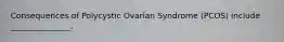 Consequences of Polycystic Ovarian Syndrome (PCOS) include _______________.