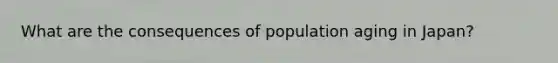 What are the consequences of population aging in Japan?