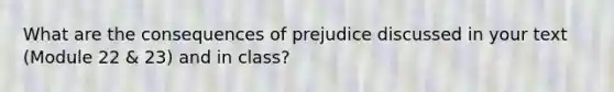 What are the consequences of prejudice discussed in your text (Module 22 & 23) and in class?