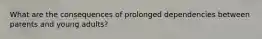 What are the consequences of prolonged dependencies between parents and young adults?