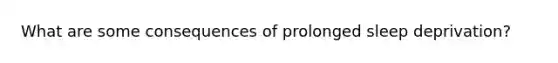 What are some consequences of prolonged sleep deprivation?