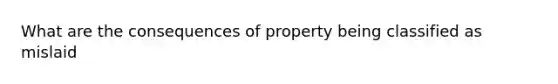 What are the consequences of property being classified as mislaid