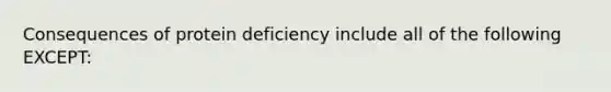 Consequences of protein deficiency include all of the following EXCEPT: