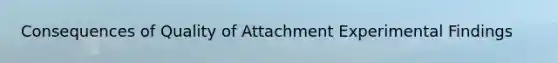 Consequences of Quality of Attachment Experimental Findings