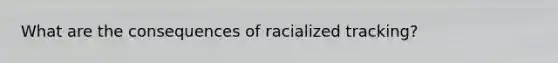 What are the consequences of racialized tracking?