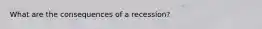 What are the consequences of a recession?