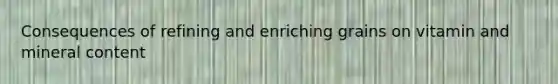 Consequences of refining and enriching grains on vitamin and mineral content