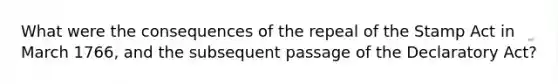 What were the consequences of the repeal of the Stamp Act in March 1766, and the subsequent passage of the Declaratory Act?