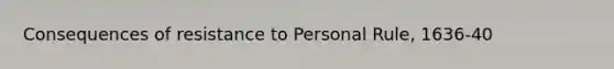 Consequences of resistance to Personal Rule, 1636-40