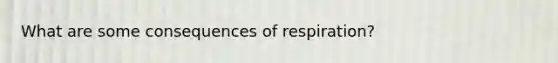 What are some consequences of respiration?