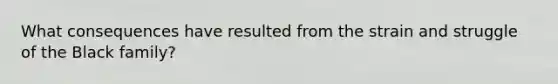 What consequences have resulted from the strain and struggle of the Black family?